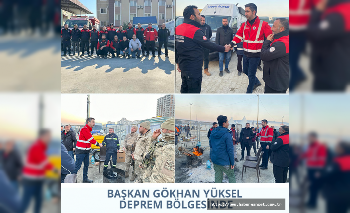 BAŞKAN GÖKHAN YÜKSEL DEPREM BÖLGESİNDE