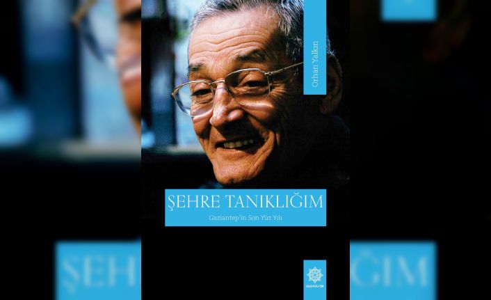 “Şehre Tanıklığım- Gaziantep’in Son Yüzyılı” kitabını yayımladı